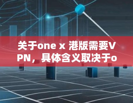 关于one x 港版需要VPN,具体含义取决于one x指的是什么。以下是对常见情况的解释 关于one x 港版需要VPN,具体含义取决于one x指的是什么。以下是对常见情况的解释