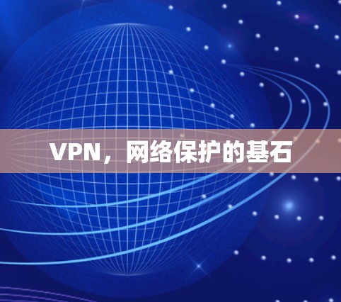 VPN,网络保护的基石 VPN,网络保护的基石