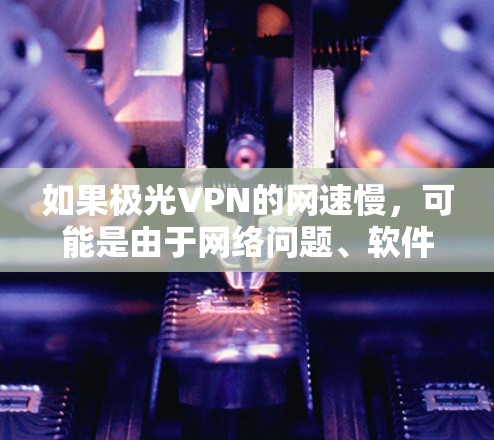 如果极光VPN的网速慢,可能是由于网络问题、软件故障或者设置不当引起的。以下是一些建议,帮助你优化使用极光VPN的设置 如果极光VPN的网速慢,可能是由于网络问题、软件故障或者设置不当引起的。以下是一些建议,帮助你优化使用极光VPN的设置