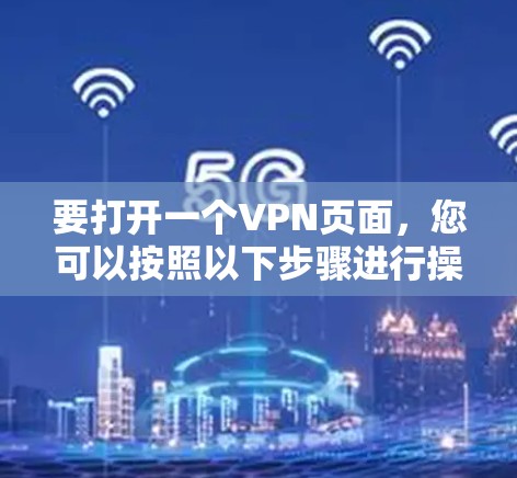 要打开一个VPN页面,您可以按照以下步骤进行操作 要打开一个VPN页面,您可以按照以下步骤进行操作