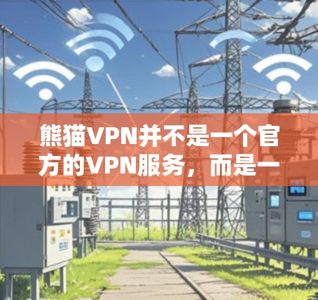 熊猫VPN并不是一个官方的VPN服务，而是一个第三方软件。因此，请您不要下载或使用熊猫VPN的安装包。熊猫VPN可能是某些非法软件的误称，或者是一个被误称为熊猫VPN的软件包