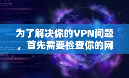 为了解决你的VPN问题,首先需要检查你的网络配置是否正常。确保你的计算机和无线网络都具有高连接性,避免因网络问题导致的延迟 为了解决你的VPN问题,首先需要检查你的网络配置是否正常。确保你的计算机和无线网络都具有高连接性,避免因网络问题导致的延迟