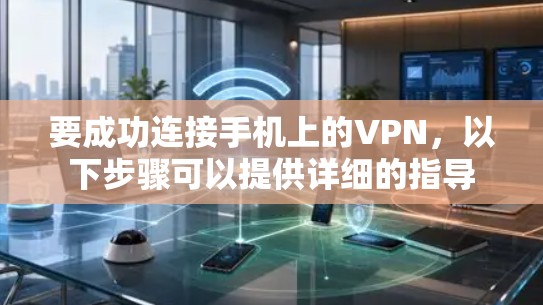 要成功连接手机上的VPN,以下步骤可以提供详细的指导 要成功连接手机上的VPN,以下步骤可以提供详细的指导
