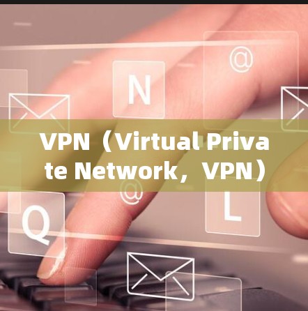 VPN（Virtual Private Network，VPN）是一种技术，用于在不直接访问外部网络的情况下，建立和管理网络连接。以下是其主要用途和应用