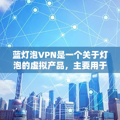 蓝灯泡VPN是一个关于灯泡的虚拟产品,主要用于推广和营销。以下是使用蓝灯泡VPN的步骤和信息 蓝灯泡VPN是一个关于灯泡的虚拟产品,主要用于推广和营销。以下是使用蓝灯泡VPN的步骤和信息
