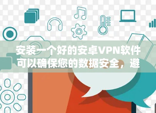 安装一个好的安卓VPN软件可以确保您的数据安全，避免因个人信息被截获。以下是通过系统推荐的几种软件和使用建议