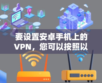 要设置安卓手机上的VPN,您可以按照以下步骤进行 要设置安卓手机上的VPN,您可以按照以下步骤进行