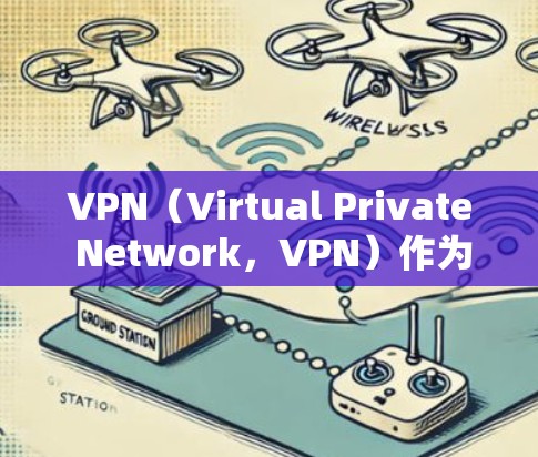 VPN（Virtual Private Network，VPN）作为一种网络保护工具，其使用有其特定的条件和场景。以下是对为什么VPN不能在某些情况下使用的详细分析