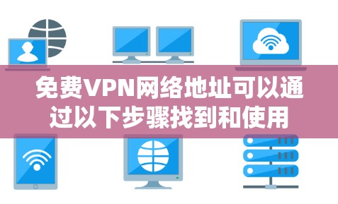 免费VPN网络地址可以通过以下步骤找到和使用