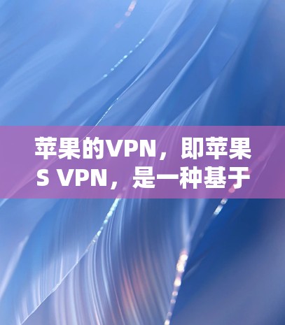 苹果的VPN，即苹果S VPN，是一种基于Wi-Fi的VPN服务，旨在提供高速、安全的网络连接，适用于在Wi-Fi环境中进行视频会议、文件传输和在线游戏等需求。以下是关于苹果S VPN的详细信息
