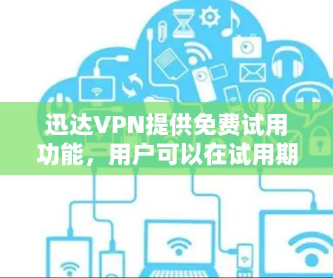迅达VPN提供免费试用功能,用户可以在试用期内使用部分功能,但需要遵守平台的规定。如果你对迅达VPN的内容或服务有疑问,可以参考迅达VPN的官方文档或联系其客服获取详细信息 迅达VPN提供免费试用功能,用户可以在试用期内使用部分功能,但需要遵守平台的规定。如果你对迅达VPN的内容或服务有疑问,可以参考迅达VPN的官方文档或联系其客服获取详细信息