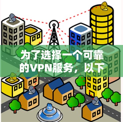 为了选择一个可靠的VPN服务,以下是一些步骤和建议 为了选择一个可靠的VPN服务,以下是一些步骤和建议