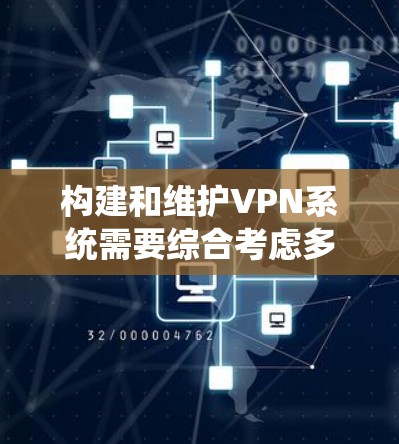 构建和维护VPN系统需要综合考虑多个方面，以确保安全、高效并符合法律和合规要求。以下是详细的步骤和建议