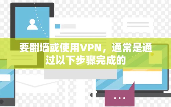 要翻墙或使用VPN，通常是通过以下步骤完成的