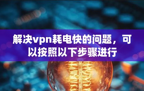 解决vpn耗电快的问题,可以按照以下步骤进行 解决vpn耗电快的问题,可以按照以下步骤进行