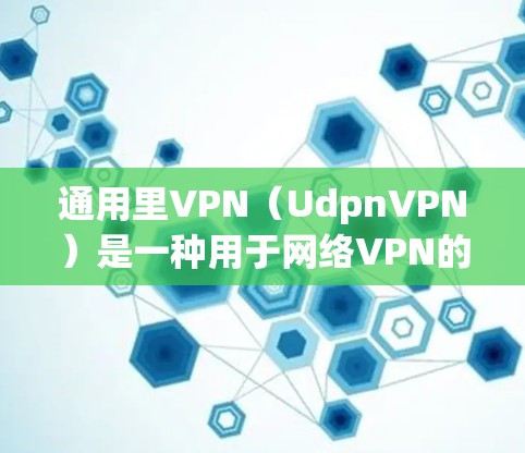 通用里VPN（UdpnVPN）是一种用于网络VPN的软件，通常用于在特定网络环境中访问远程应用或服务。如果你需要删除里VPN，可以按照以下步骤操作
