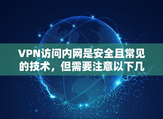 VPN访问内网是安全且常见的技术，但需要注意以下几点以确保安全