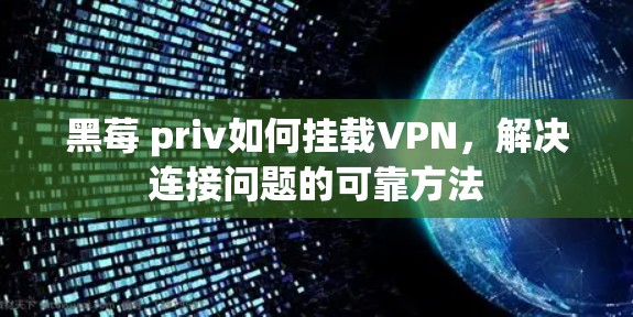 黑莓 priv如何挂载VPN，解决连接问题的可靠方法