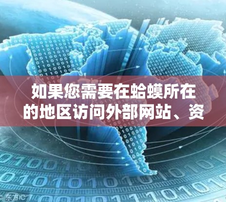 如果您需要在蛤蟆所在的地区访问外部网站、资源或功能，您可以考虑以下步骤