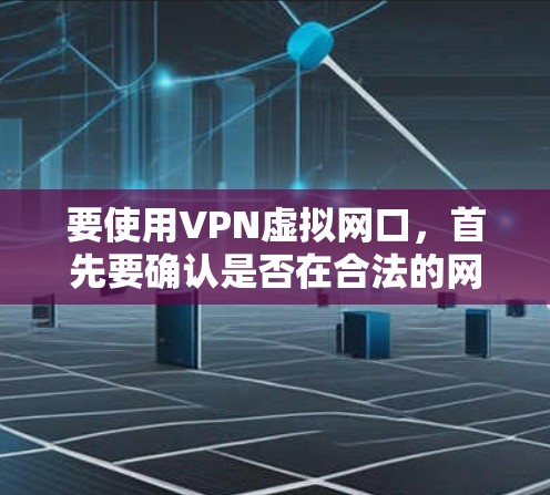 要使用VPN虚拟网口,首先要确认是否在合法的网络连接范围内。建议您以下步骤进行操作 要使用VPN虚拟网口,首先要确认是否在合法的网络连接范围内。建议您以下步骤进行操作