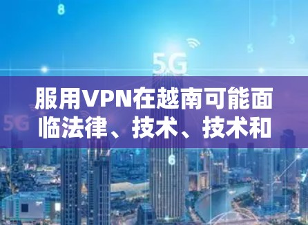 服用VPN在越南可能面临法律、技术、技术和法律等方面的问题。尽管VPN在商业中非常有用,但在某些特定的法律环境和使用条件下,可能并不适用。以下是对 VPN 在越南使用的综合分析 服用VPN在越南可能面临法律、技术、技术和法律等方面的问题。尽管VPN在商业中非常有用,但在某些特定的法律环境和使用条件下,可能并不适用。以下是对 VPN 在越南使用的综合分析
