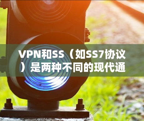 VPN和SS（如SS7协议）是两种不同的现代通信技术，虽然它们在某些方面有相似之处，但它们也各有侧重，因此不能完全同时使用。以下是对这两种技术的详细分析，以及它们可能的结合方式