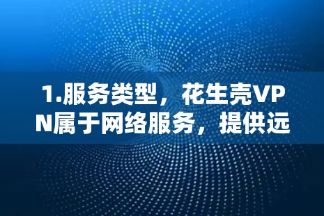 1.服务类型,花生壳VPN属于网络服务,提供远程访问和网络连接功能 1.服务类型,花生壳VPN属于网络服务,提供远程访问和网络连接功能
