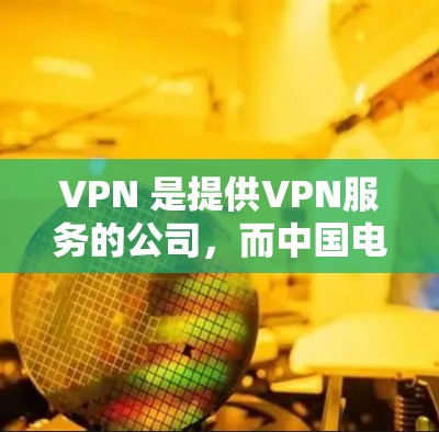 VPN 是提供VPN服务的公司,而中国电信是中国电信公司,专注于移动和固定通信。两者之间的合作主要是在数据传输、设备管理、网络设备等方面。以下是他们之间的主要联系和合作内容 VPN 是提供VPN服务的公司,而中国电信是中国电信公司,专注于移动和固定通信。两者之间的合作主要是在数据传输、设备管理、网络设备等方面。以下是他们之间的主要联系和合作内容