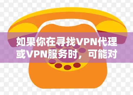 如果你在寻找VPN代理或VPN服务时，可能对软件的选择感到困惑，以下是一些常见的VPN代理推荐，以及它们的特点和优缺点