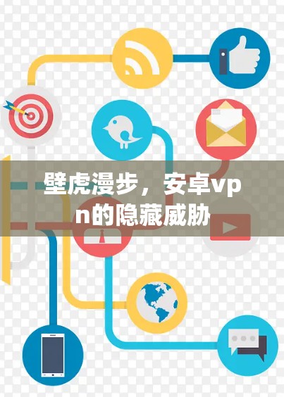 壁虎漫步,安卓vpn的隐藏威胁 壁虎漫步,安卓vpn的隐藏威胁