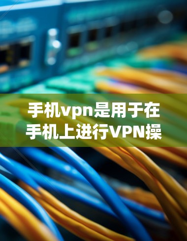 手机vpn是用于在手机上进行VPN操作的软件,旨在保护用户的数据安全。以下是对手机vpn软件的详细分析和总结 手机vpn是用于在手机上进行VPN操作的软件,旨在保护用户的数据安全。以下是对手机vpn软件的详细分析和总结