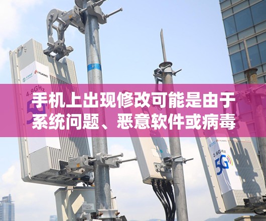 手机上出现修改可能是由于系统问题、恶意软件或病毒、网络问题或其他系统故障。以下是一些步骤来解决可能的情况 手机上出现修改可能是由于系统问题、恶意软件或病毒、网络问题或其他系统故障。以下是一些步骤来解决可能的情况