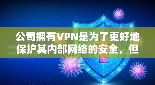 公司拥有VPN是为了更好地保护其内部网络的安全,但需要采取多方面的措施来确保员工的安全,并防止潜在的安全风险。以下是详细的解决方案 公司拥有VPN是为了更好地保护其内部网络的安全,但需要采取多方面的措施来确保员工的安全,并防止潜在的安全风险。以下是详细的解决方案