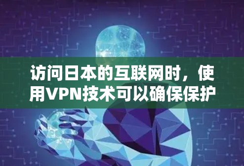 访问日本的互联网时，使用VPN技术可以确保保护您的信息安全。以下是详细的步骤和注意事项