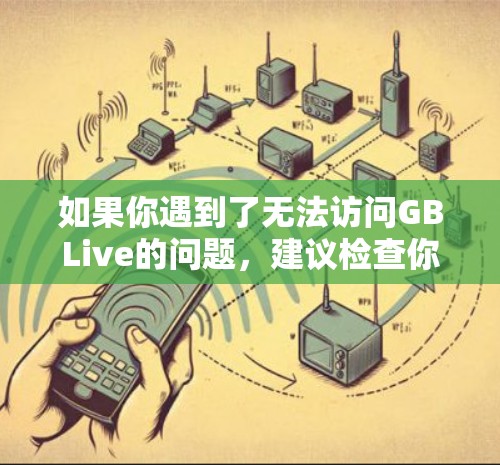 如果你遇到了无法访问GBLive的问题,建议检查你是否在使用正确的时间和设备,或者是否有其他限制。如果问题持续,建议联系GBLive的客服,提供详细的情况描述以便进一步帮助 如果你遇到了无法访问GBLive的问题,建议检查你是否在使用正确的时间和设备,或者是否有其他限制。如果问题持续,建议联系GBLive的客服,提供详细的情况描述以便进一步帮助