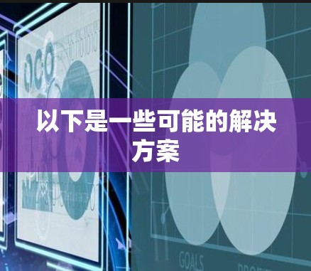 以下是一些可能的解决方案 以下是一些可能的解决方案