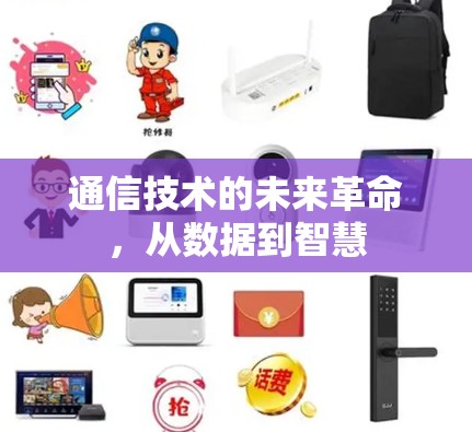 通信技术的未来革命,从数据到智慧 通信技术的未来革命,从数据到智慧