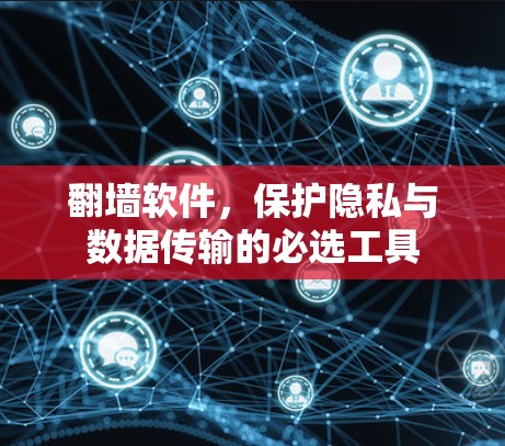 翻墙软件,保护隐私与数据传输的必选工具 翻墙软件,保护隐私与数据传输的必选工具