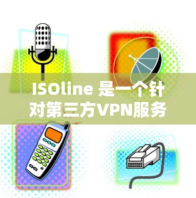 ISOline 是一个针对第三方VPN服务的工具,通常不提供直接的加密连接或高级功能。以下是关于 ISOline 的一些关键信息 ISOline 是一个针对第三方VPN服务的工具,通常不提供直接的加密连接或高级功能。以下是关于 ISOline 的一些关键信息