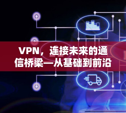 VPN，连接未来的通信桥梁—从基础到前沿