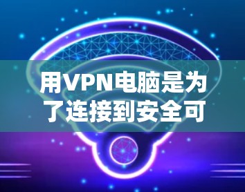 用VPN电脑是为了连接到安全可靠的网络,避免被恶意软件或其他网站攻击。以下是使用VPN电脑的步骤 用VPN电脑是为了连接到安全可靠的网络,避免被恶意软件或其他网站攻击。以下是使用VPN电脑的步骤