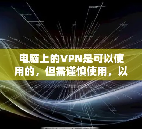 电脑上的VPN是可以使用的,但需谨慎使用,以确保安全。以下是一些步骤和注意事项 电脑上的VPN是可以使用的,但需谨慎使用,以确保安全。以下是一些步骤和注意事项