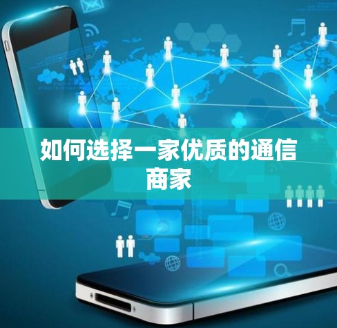 如何选择一家优质的通信商家
