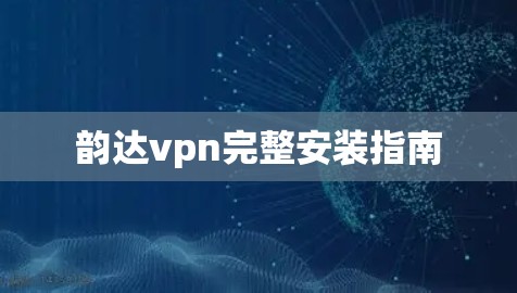 韵达vpn完整安装指南