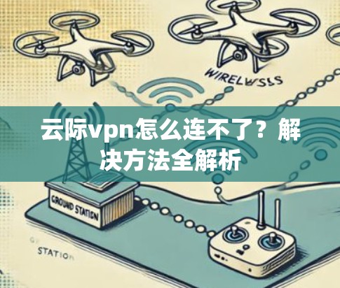 云际vpn怎么连不了？解决方法全解析