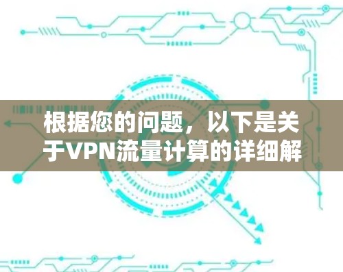 根据您的问题,以下是关于VPN流量计算的详细解答 根据您的问题,以下是关于VPN流量计算的详细解答
