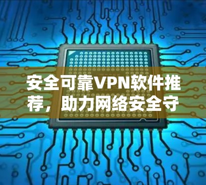 安全可靠VPN软件推荐，助力网络安全守护