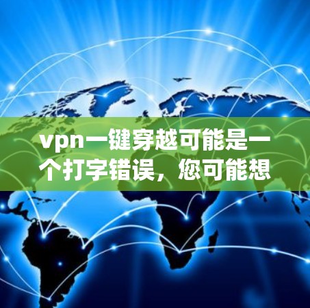 vpn一键穿越可能是一个打字错误,您可能想问的是如何在VPN中快速访问外部服务器或设备。以下是使用VPN访问外部服务器或设备的一些方法 vpn一键穿越可能是一个打字错误,您可能想问的是如何在VPN中快速访问外部服务器或设备。以下是使用VPN访问外部服务器或设备的一些方法