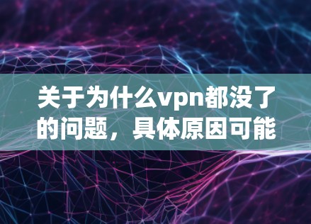 关于为什么vpn都没了的问题，具体原因可能多种多样。以下是一些可能的原因和解决方法