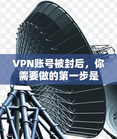VPN账号被封后,你需要做的第一步是恢复账号。以下是处理VPN账号被封的步骤 VPN账号被封后,你需要做的第一步是恢复账号。以下是处理VPN账号被封的步骤